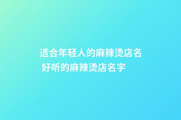 适合年轻人的麻辣烫店名 好听的麻辣烫店名字-第1张-店铺起名-玄机派